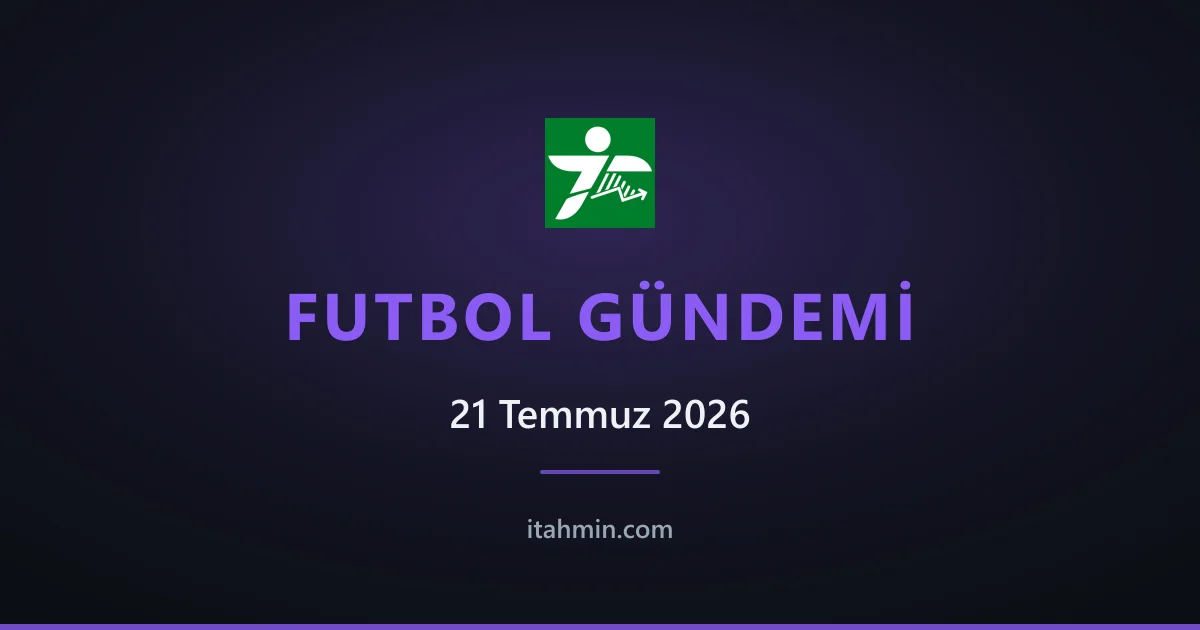 21 Temmuz 2026 Futbol Gündemi: Öne Çıkan Gelişmeler